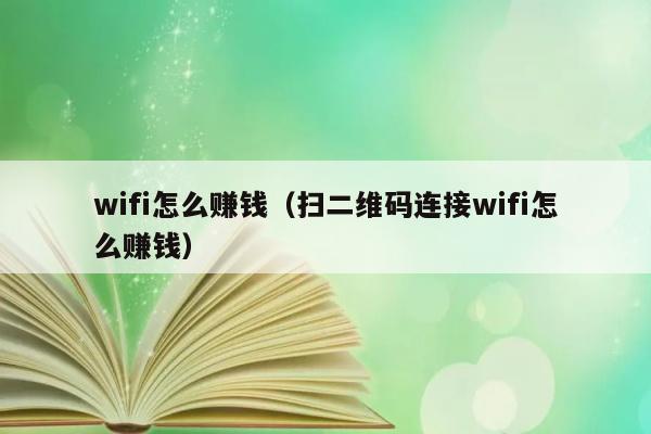 wifi怎么赚钱（扫二维码连接wifi怎么赚钱） 