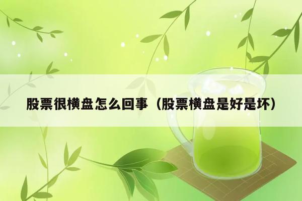 股票很横盘怎么回事（股票横盘是好是坏） 