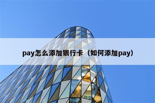 pay怎么添加银行卡（如何添加pay） 