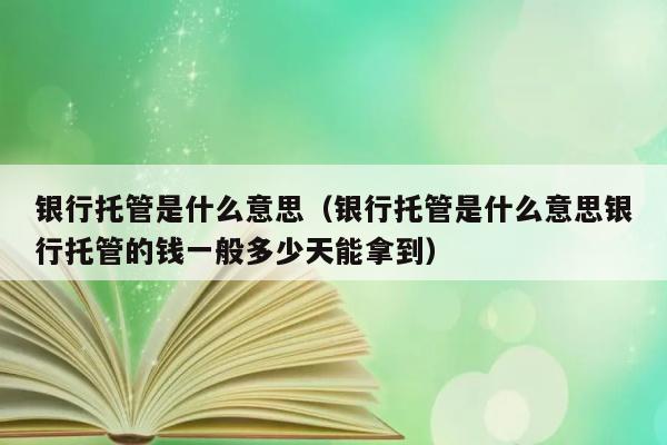 银行托管是什么意思（银行托管是什么意思银行托管的钱一般多少天能拿到） 