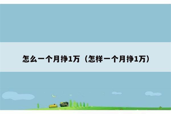 怎么一个月挣1万（怎样一个月挣1万） 