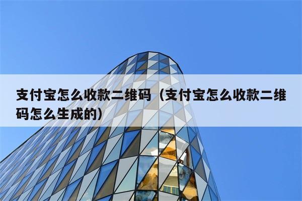 支付宝怎么收款二维码（支付宝怎么收款二维码怎么生成的） 