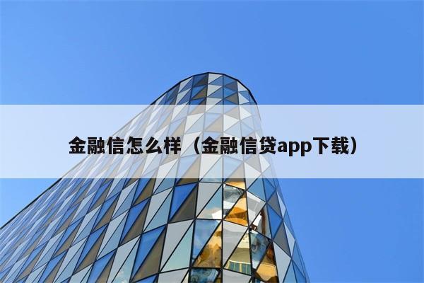 金融信怎么样（金融信贷app下载） 