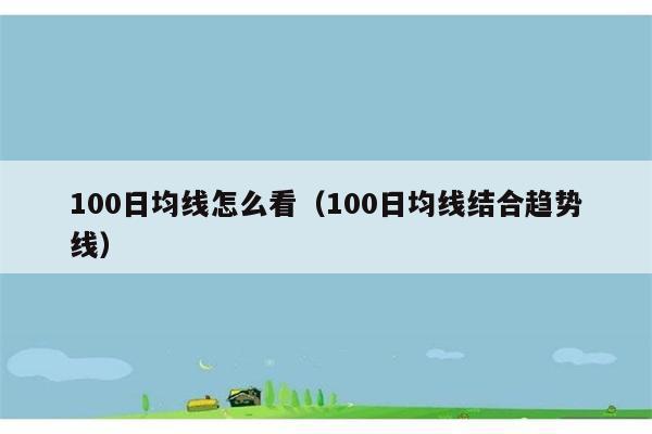 100日均线怎么看（100日均线结合趋势线） 