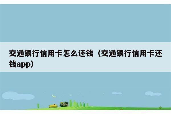 交通银行信用卡怎么还钱（交通银行信用卡还钱app） 