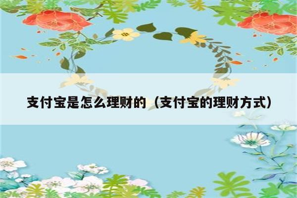 支付宝是怎么理财的（支付宝的理财方式） 