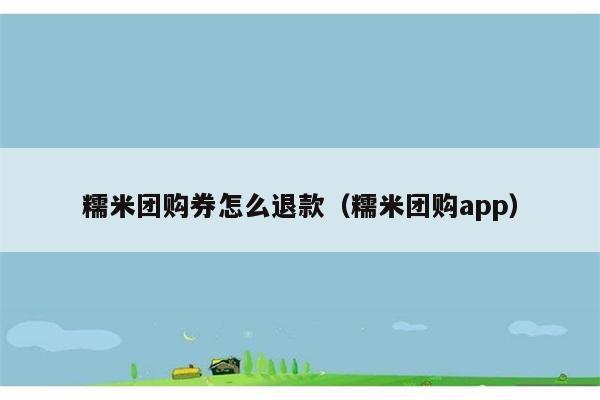 糯米团购券怎么退款（糯米团购app） 