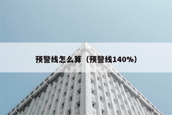 预警线怎么算（预警线140%） 