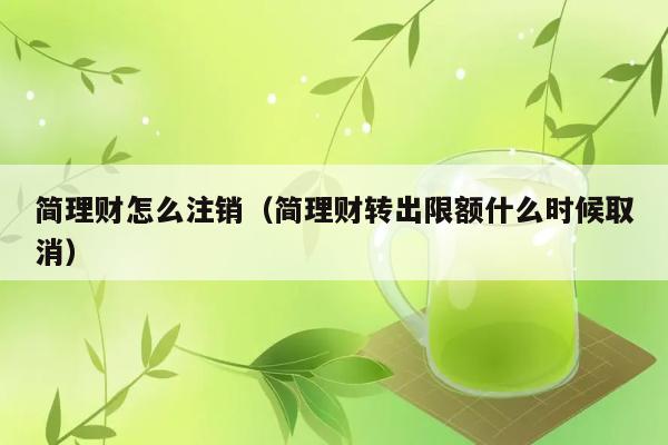 简理财怎么注销（简理财转出限额什么时候取消） 