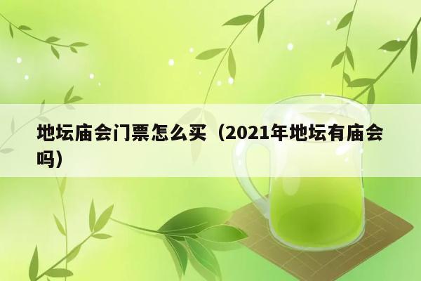 地坛庙会门票怎么买（2021年地坛有庙会吗） 