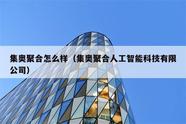 集奥聚合怎么样（集奥聚合人工智能科技有限公司） 