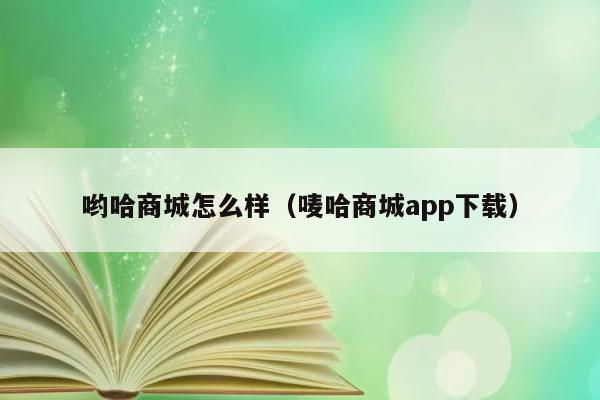 哟哈商城怎么样（唛哈商城app下载） 