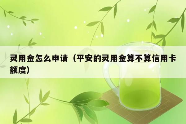 灵用金怎么申请（平安的灵用金算不算信用卡额度） 