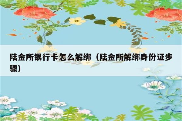 陆金所银行卡怎么解绑（陆金所解绑身份证步骤） 