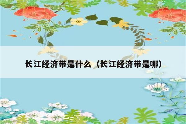 长江经济带是什么（长江经济带是哪） 