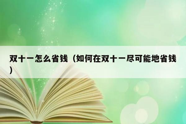 双十一怎么省钱（如何在双十一尽可能地省钱） 