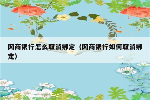 网商银行怎么取消绑定（网商银行如何取消绑定） 