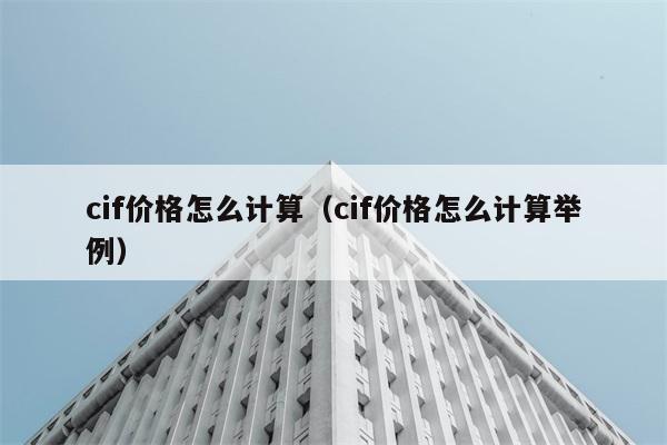 cif价格怎么计算（cif价格怎么计算举例） 