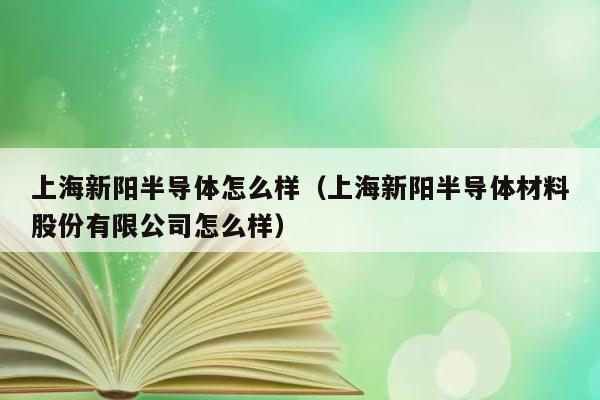 上海新阳半导体怎么样（上海新阳半导体材料股份有限公司怎么样） 