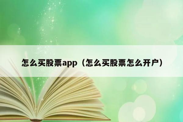 怎么买股票app（怎么买股票怎么开户） 