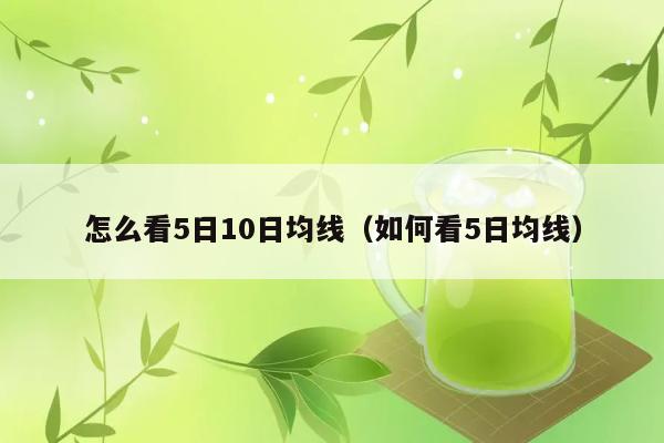 怎么看5日10日均线（如何看5日均线） 