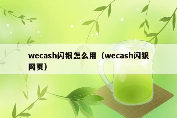 wecash闪银怎么用（wecash闪银网页） 