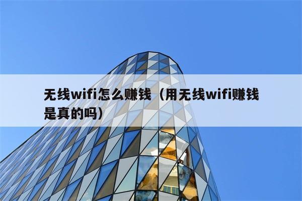 无线wifi怎么赚钱（用无线wifi赚钱是真的吗） 