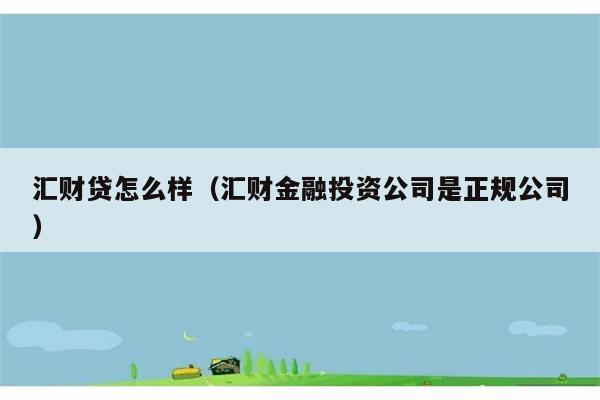 汇财贷怎么样（汇财金融投资公司是正规公司） 