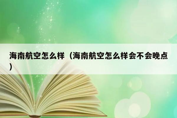 海南航空怎么样（海南航空怎么样会不会晚点） 