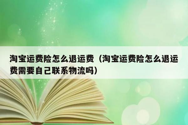 淘宝运费险怎么退运费（淘宝运费险怎么退运费需要自己联系物流吗） 