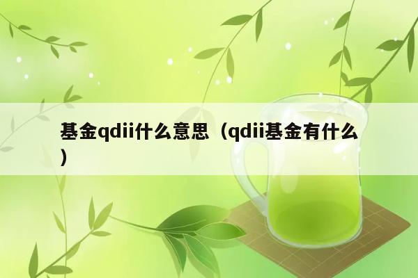 基金qdii什么意思（qdii基金有什么） 