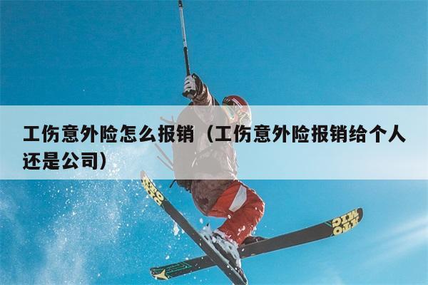 工伤意外险怎么报销（工伤意外险报销给个人还是公司） 