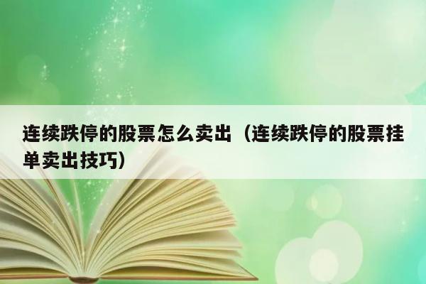 连续跌停的股票怎么卖出（连续跌停的股票挂单卖出技巧） 