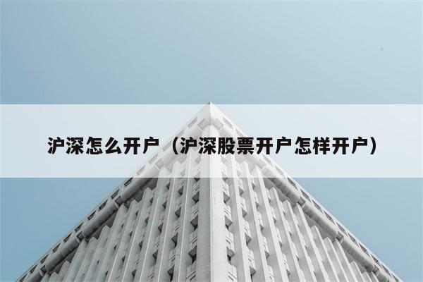 沪深怎么开户（沪深股票开户怎样开户） 