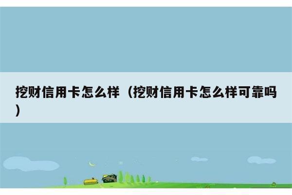 挖财信用卡怎么样（挖财信用卡怎么样可靠吗） 