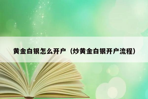 黄金白银怎么开户（炒黄金白银开户流程） 