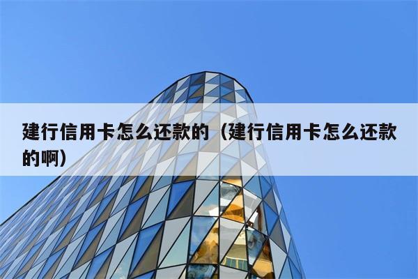 建行信用卡怎么还款的（建行信用卡怎么还款的啊） 