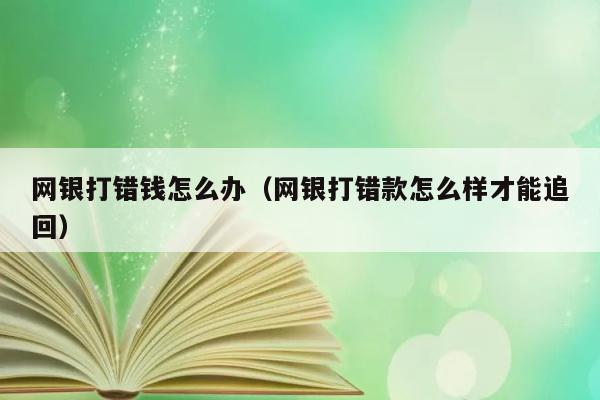 网银打错钱怎么办（网银打错款怎么样才能追回） 