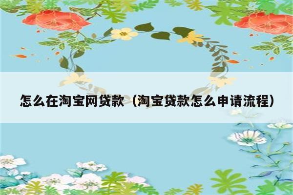 怎么在淘宝网贷款（淘宝贷款怎么申请流程） 