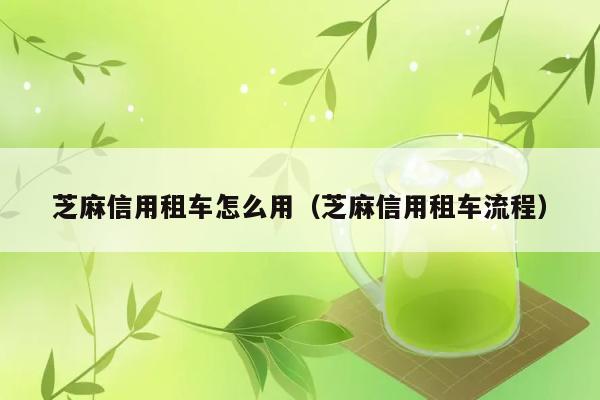 芝麻信用租车怎么用（芝麻信用租车流程） 