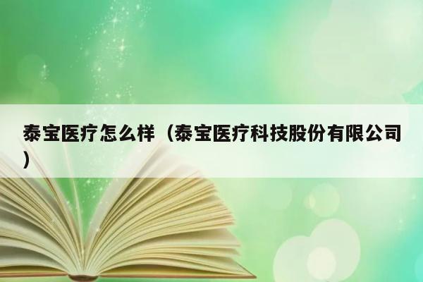 泰宝医疗怎么样（泰宝医疗科技股份有限公司） 