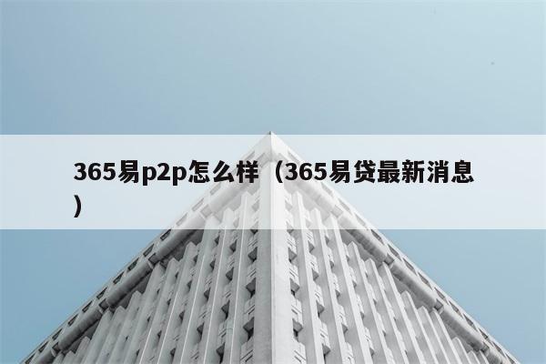 365易p2p怎么样（365易贷最新消息） 