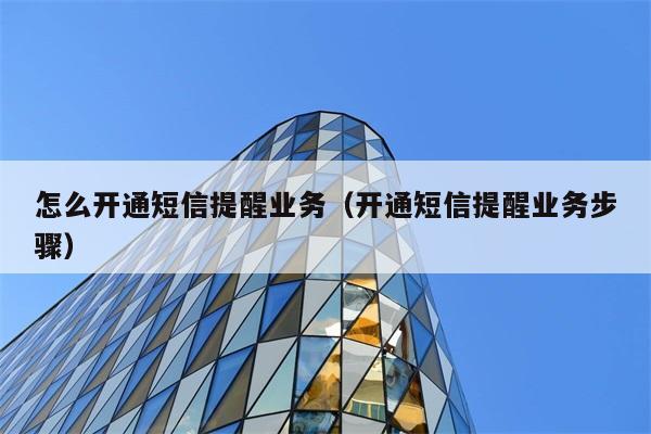 怎么开通短信提醒业务（开通短信提醒业务步骤） 