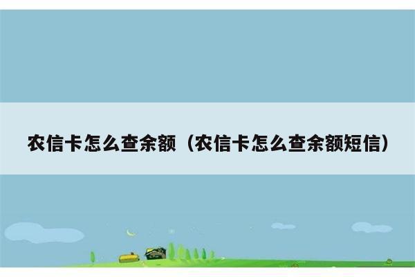 农信卡怎么查余额（农信卡怎么查余额短信） 