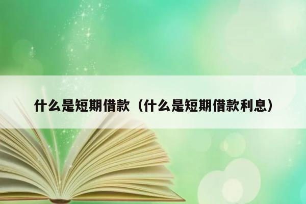 什么是短期借款（什么是短期借款利息） 