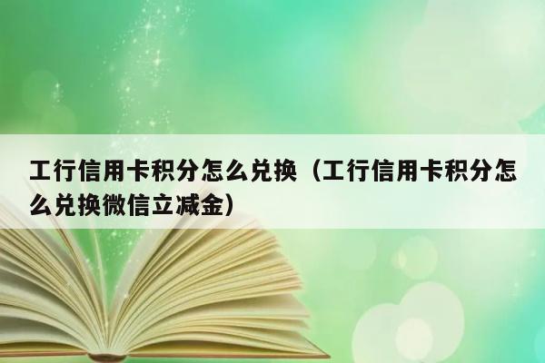 工行信用卡积分怎么兑换（工行信用卡积分怎么兑换微信立减金） 