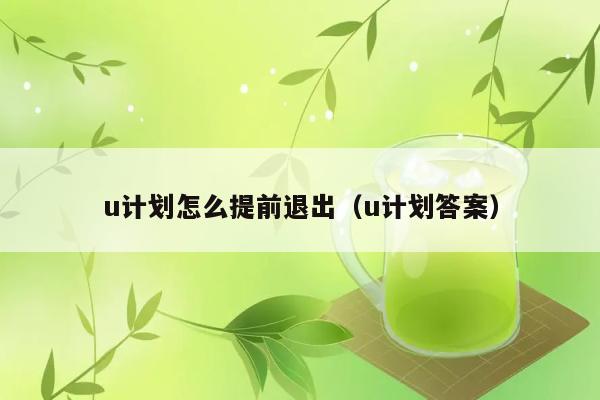 u计划怎么提前退出（u计划答案） 