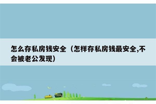 怎么存私房钱安全（怎样存私房钱最安全,不会被老公发现） 