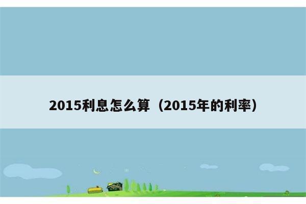 2015利息怎么算（2015年的利率） 