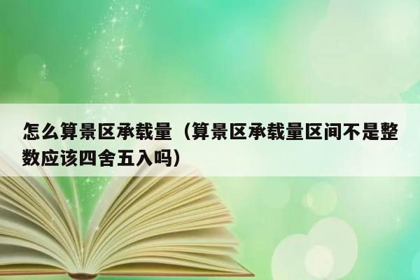 怎么算景区承载量（算景区承载量区间不是整数应该四舍五入吗） 